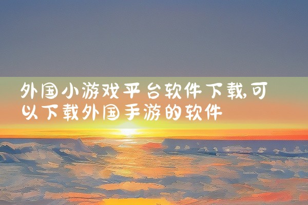 外国小游戏平台软件下载