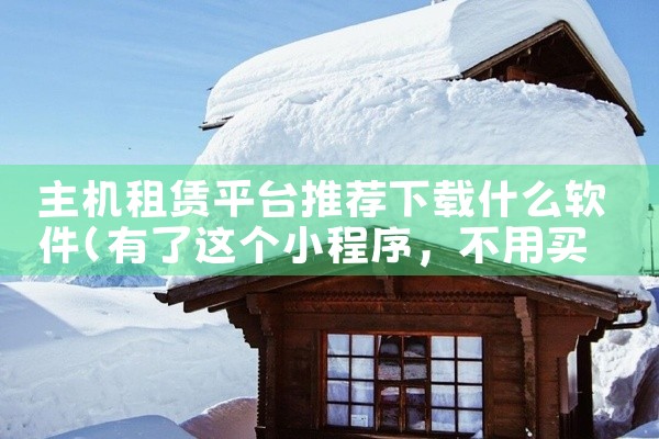主机租赁平台推荐下载什么软件