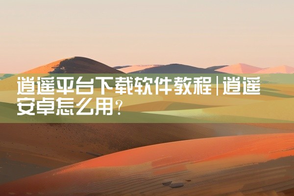 逍遥平台下载软件教程