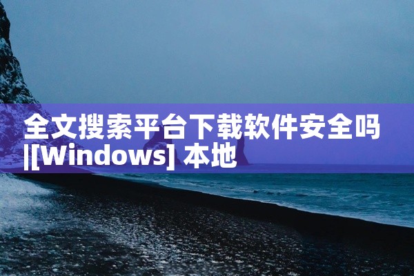 全文搜索平台下载软件安全吗